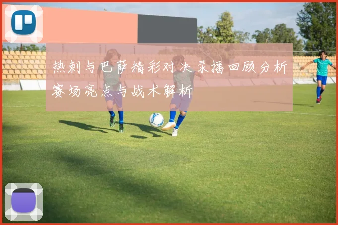 热刺与巴萨精彩对决录播回顾分析赛场亮点与战术解析