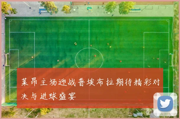 莱昂主场迎战普埃布拉期待精彩对决与进球盛宴