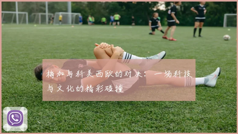 梅加与科美西欧的对决：一场科技与文化的精彩碰撞