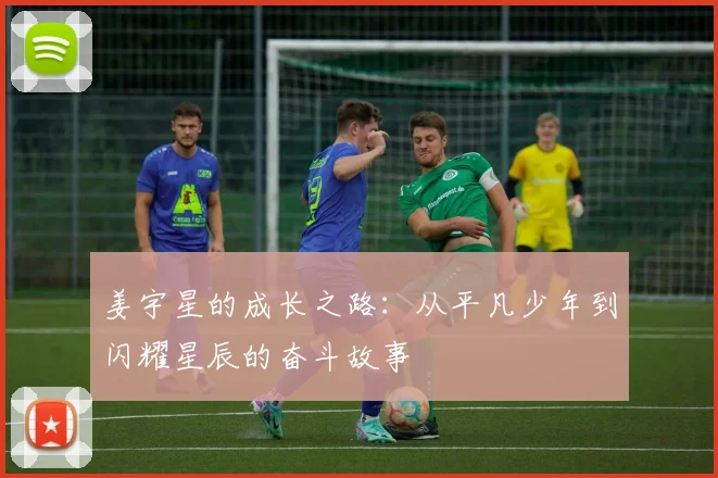 姜宇星的成长之路：从平凡少年到闪耀星辰的奋斗故事